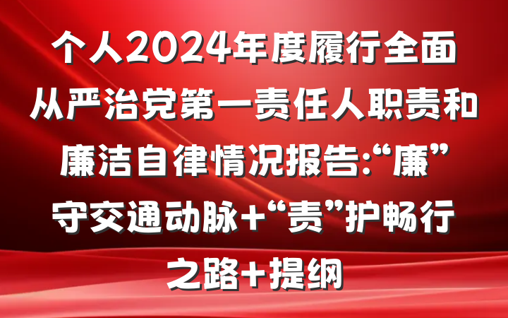 个人2024年度履行全面从严治党第一责任人职责和廉洁自律情况报告:“廉”守交通动脉 “责”护畅行之路 提纲
