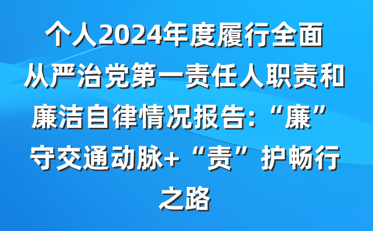个人2024年度履行全面从严治党第一责任人职责和廉洁自律情况报告:“廉”守交通动脉 “责”护畅行之路