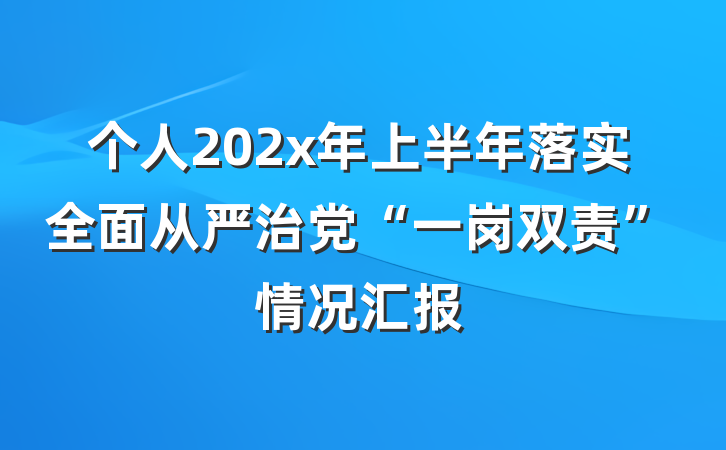 个人202x年上半年落实全面从严治党“一岗双责”情况汇报