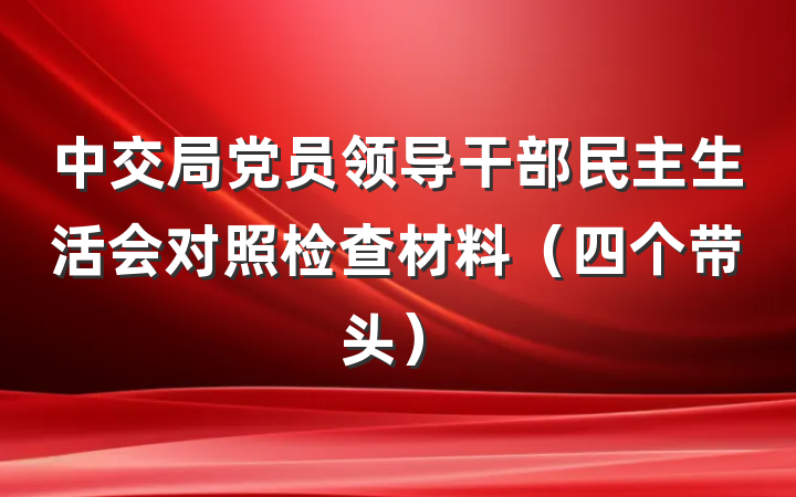 中交局党员领导干部民主生活会对照检查材料（四个带头）