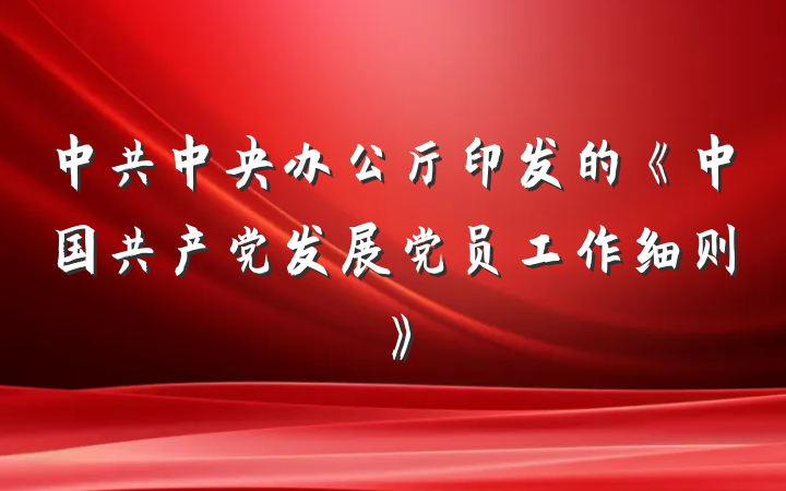 中共中央办公厅印发的《中国共产党发展党员工作细则》
