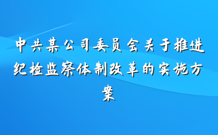 中共某公司委员会关于推进纪检监察体制改革的实施方案