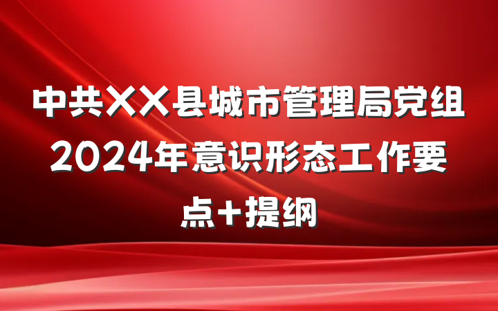 中共XX县城市管理局党组2024年意识形态工作要点 提纲