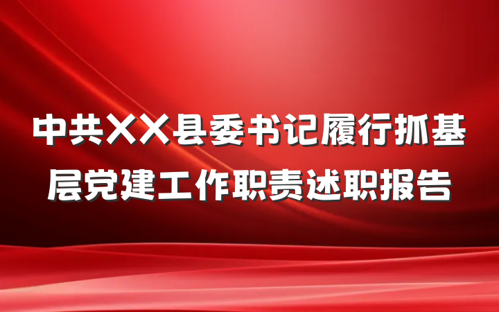 中共XX县委书记履行抓基层党建工作职责述职报告