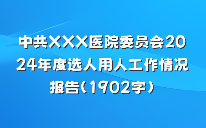 中共XXX医院委员会2024年度选人用人工作情况报告（1902字）