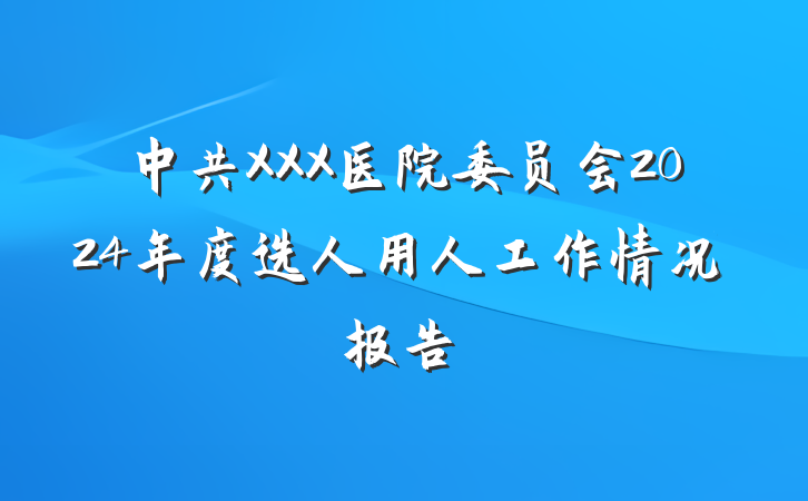 中共XXX医院委员会2024年度选人用人工作情况报告
