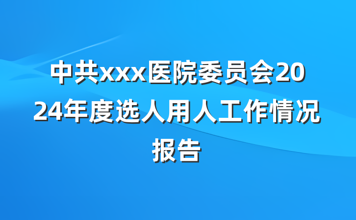 中共xxx医院委员会2024年度选人用人工作情况报告