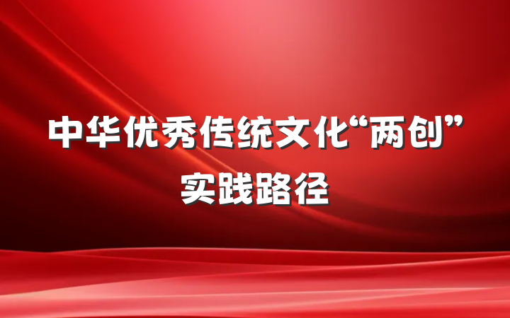 中华优秀传统文化“两创”实践路径