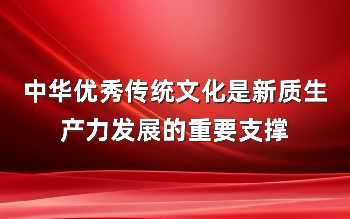 中华优秀传统文化是新质生产力发展的重要支撑