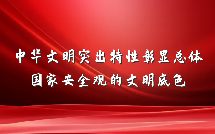 中华文明突出特性彰显总体国家安全观的文明底色