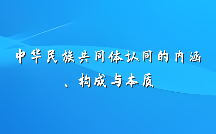 中华民族共同体认同的内涵、构成与本质