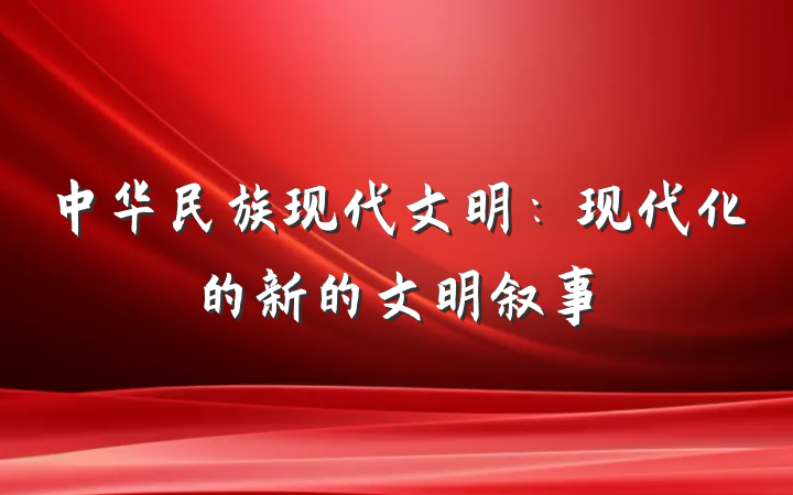 中华民族现代文明：现代化的新的文明叙事