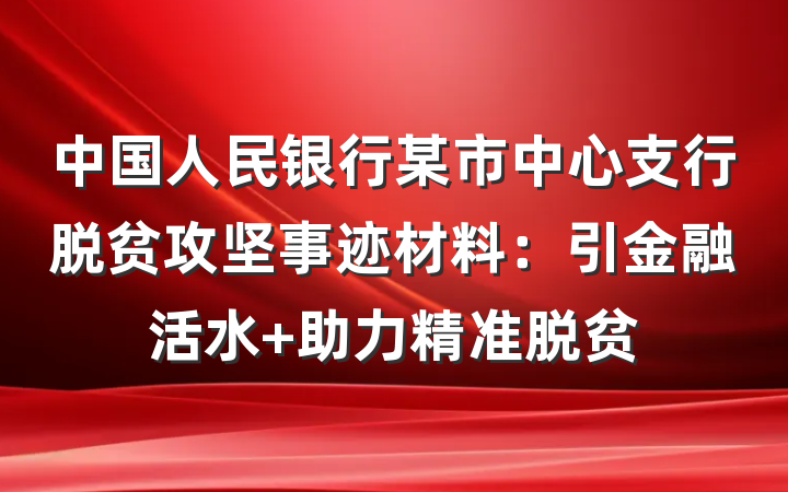 中国人民银行某市中心支行脱贫攻坚事迹材料：引金融活水 助力精准脱贫