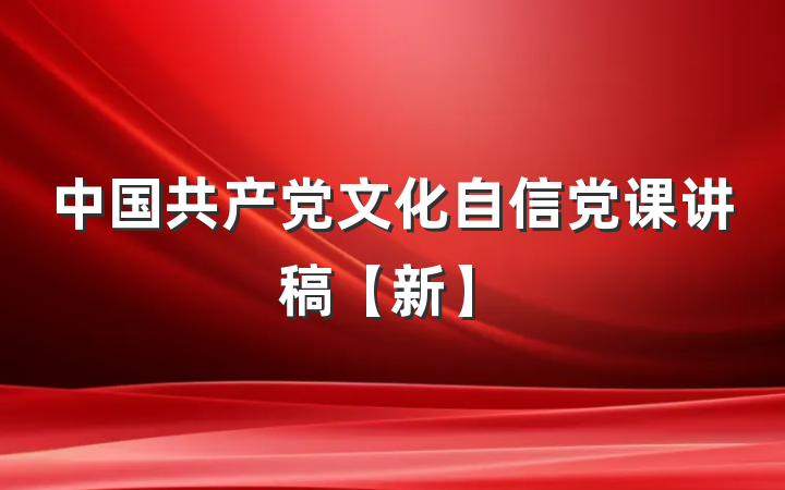 中国共产党文化自信党课讲稿【新】