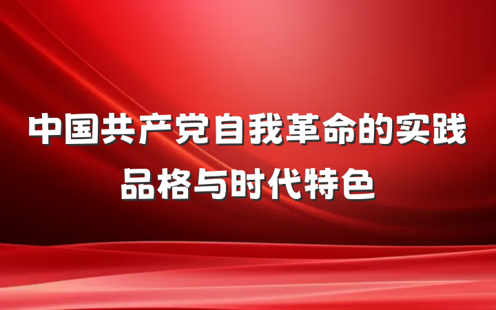 中国共产党自我革命的实践品格与时代特色