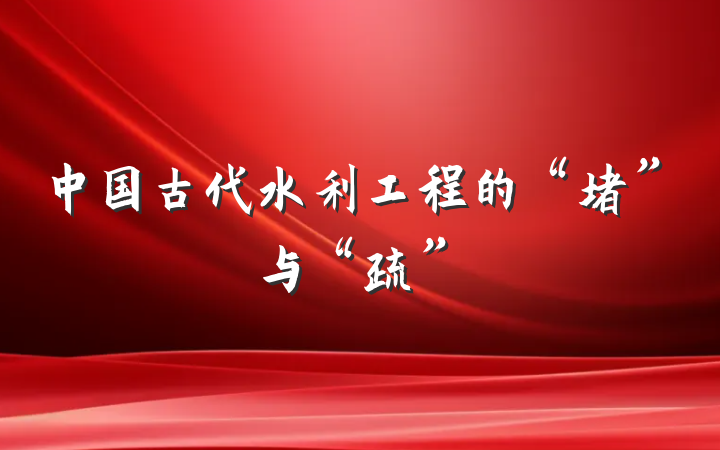 中国古代水利工程的“堵”与“疏”