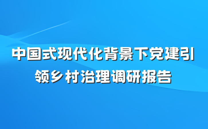 中国式现代化背景下党建引领乡村治理调研报告
