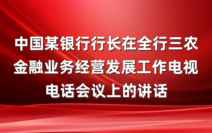 中国某银行行长在全行三农金融业务经营发展工作电视电话会议上的讲话