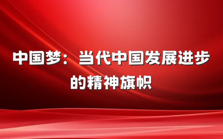 中国梦：当代中国发展进步的精神旗帜