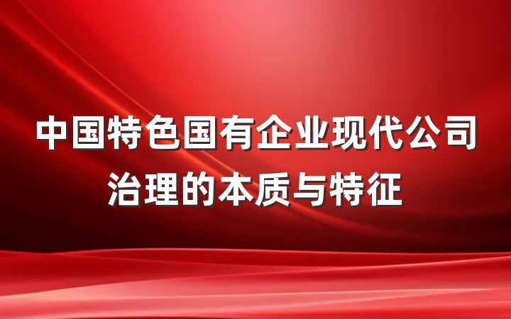 中国特色国有企业现代公司治理的本质与特征