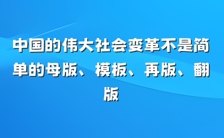 中国的伟大社会变革不是简单的母版、模板、再版、翻版