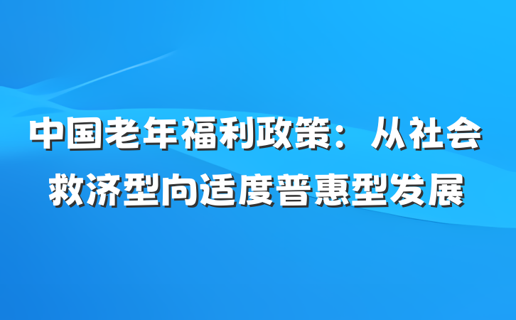中国老年福利政策：从社会救济型向适度普惠型发展
