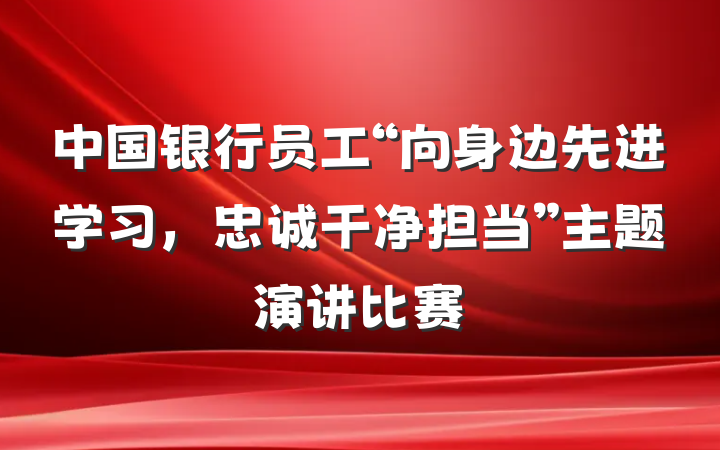 中国银行员工“向身边先进学习，忠诚干净担当”主题演讲比赛