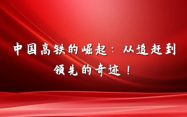 中国高铁的崛起：从追赶到领先的奇迹！