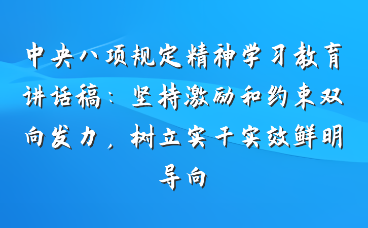 中央八项规定精神学习教育讲话稿：坚持激励和约束双向发力，树立实干实效鲜明导向