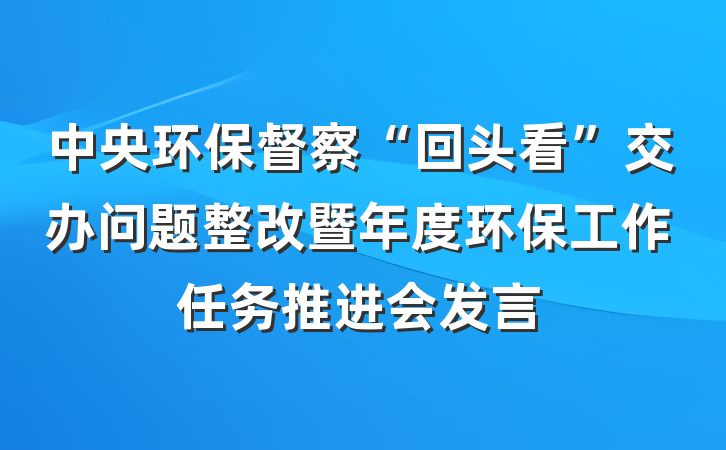 中央环保督察“回头看”交办问题整改暨年度环保工作任务推进会发言