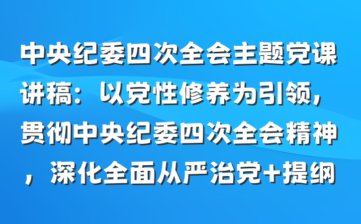 中央纪委四次全会主题党课讲稿：以党性修养为引领，贯彻中央纪委四次全会精神，深化全面从严治党 提纲
