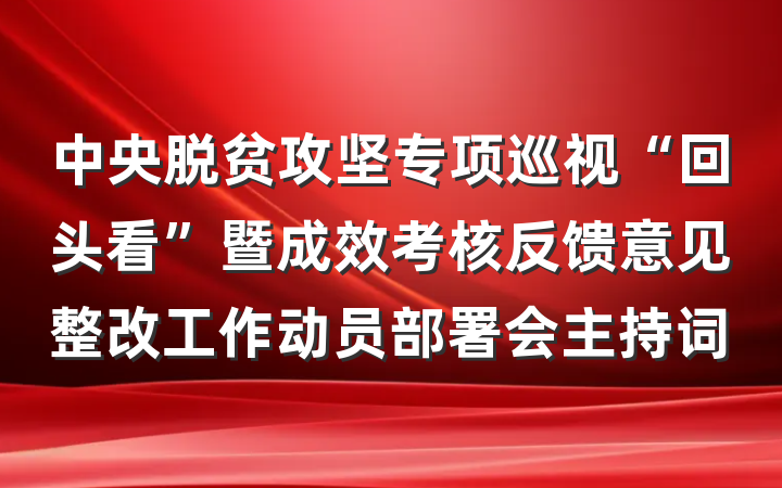 中央脱贫攻坚专项巡视“回头看”暨成效考核反馈意见整改工作动员部署会主持词