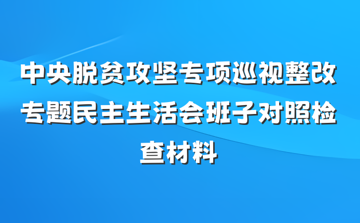 中央脱贫攻坚专项巡视整改专题民主生活会班子对照检查材料