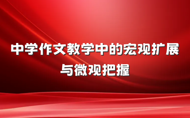 中学作文教学中的宏观扩展与微观把握