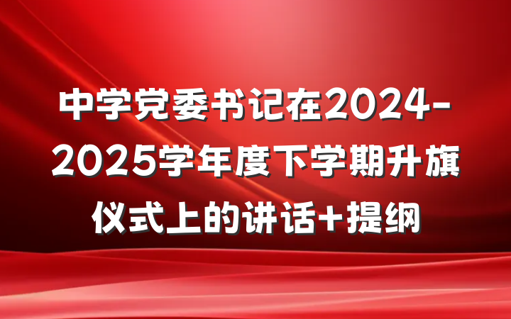 中学党委书记在2024-2025学年度下学期升旗仪式上的讲话 提纲