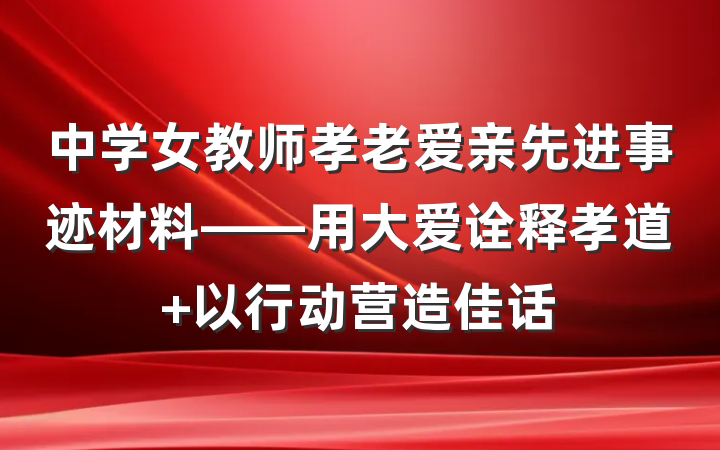 中学女教师孝老爱亲先进事迹材料——用大爱诠释孝道 以行动营造佳话