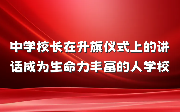 中学校长在升旗仪式上的讲话成为生命力丰富的人学校