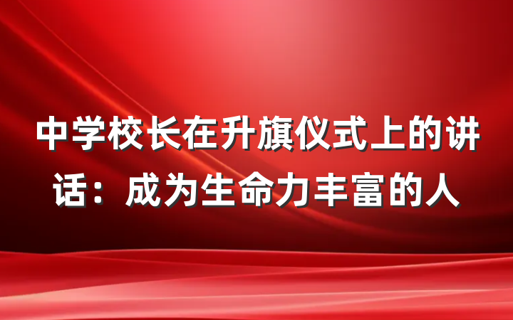 中学校长在升旗仪式上的讲话：成为生命力丰富的人