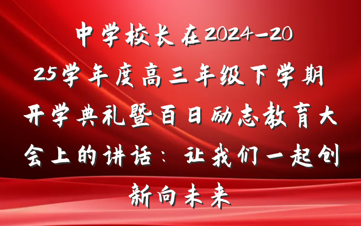 中学校长在2024-2025学年度高三年级下学期开学典礼暨百日励志教育大会上的讲话：让我们一起创新向未来