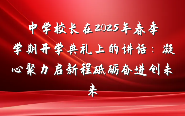 中学校长在2025年春季学期开学典礼上的讲话：凝心聚力启新程砥砺奋进创未来