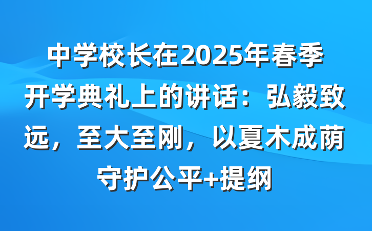 中学校长在2025年春季开学典礼上的讲话：弘毅致远，至大至刚，以夏木成荫守护公平 提纲