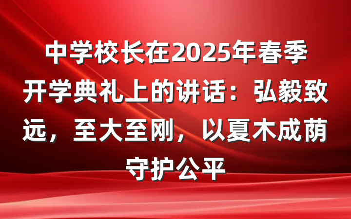 中学校长在2025年春季开学典礼上的讲话：弘毅致远，至大至刚，以夏木成荫守护公平