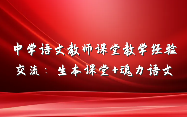 中学语文教师课堂教学经验交流：生本课堂 魂力语文