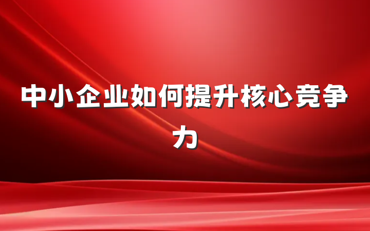 中小企业如何提升核心竞争力