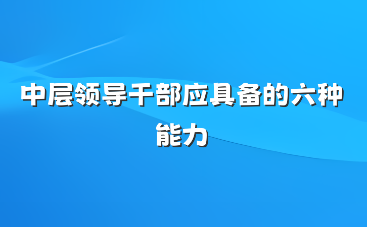 中层领导干部应具备的六种能力