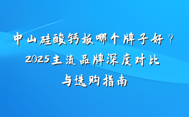 中山硅酸钙板哪个牌子好?2025主流品牌深度对比与选购指南