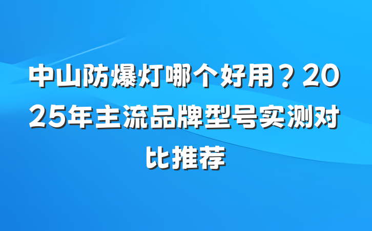 中山防爆灯哪个好用？2025年主流品牌型号实测对比推荐