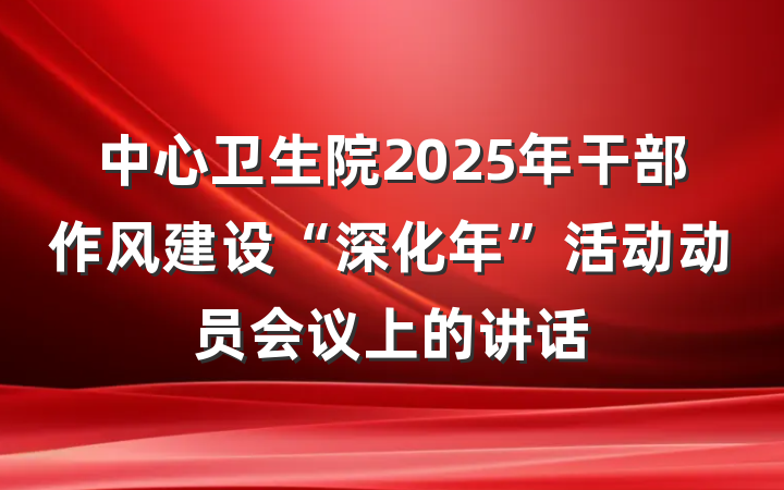 中心卫生院2025年干部作风建设“深化年”活动动员会议上的讲话