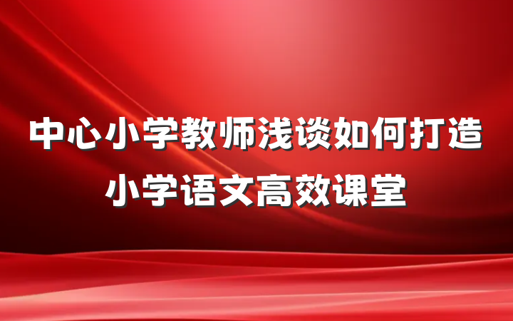 中心小学教师浅谈如何打造小学语文高效课堂