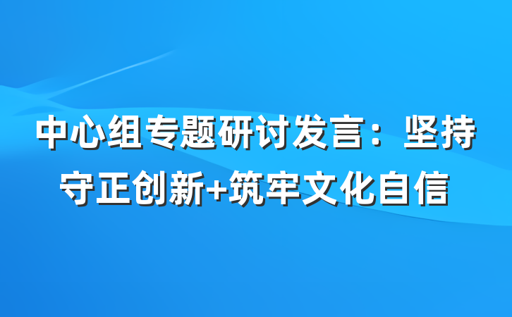 中心组专题研讨发言：坚持守正创新 筑牢文化自信